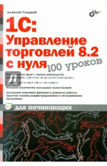 Алексей Гладкий - 1С:Управление торговлей 8.2 с нуля. 100 уроков для начинающих обложка книги Алексей Гладкий - 1С:Управление торговлей 8.2 с нуля. 100 уроков для начинающих обложка книги