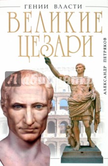 Великие Цезари. Творцы Римской Империи - Александр Петряков