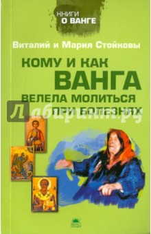 Стойков, Стойкова - Кому и как Ванга велела молиться при болезнях обложка книги Стойков, Стойкова - Кому и как Ванга велела молиться при болезнях обложка книги
