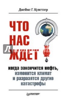 Джеймс Кунстлер - Что нас ждет, когда закончится нефть, изменится климат, и разразятся другие катастрофы XXI века обложка книги Джеймс Кунстлер - Что нас ждет, когда закончится нефть, изменится климат, и разразятся другие катастрофы XXI века обложка книги