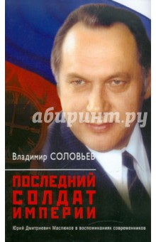 Последний солдат империи. Юрий Дмитриевич Маслюков в воспоминаниях современников - Владимир Соловьев