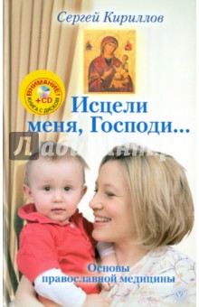 Сергей Кириллов - Исцели меня, Господи... Основы православной медицины (+CD) обложка книги Сергей Кириллов - Исцели меня, Господи... Основы православной медицины (+CD) обложка книги