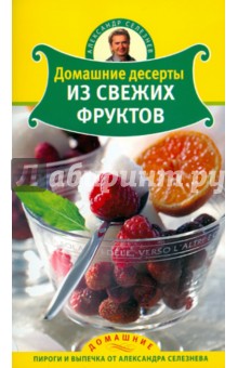 Домашние десерты из свежих фруктов - Александр Селезнев