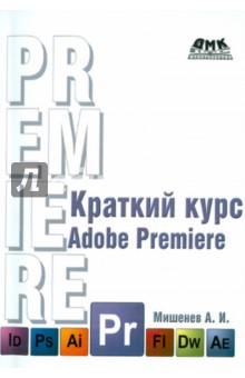 А.И. Мишенев - Adobe Premiere. Краткий курс обложка книги А.И. Мишенев - Adobe Premiere. Краткий курс обложка книги