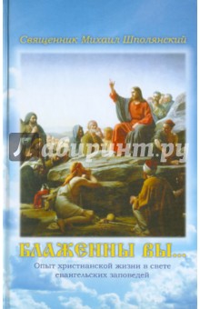 Блаженны вы... Опыт христианской жизни в свете евангельских Заповедей Блаженств - Михаил Священник