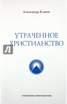 Александр Клюев - Утраченное Христианство обложка книги Александр Клюев - Утраченное Христианство обложка книги