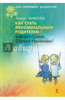 Как стать феноменальным родителем и создать Семью Особого Назначения? - Алина Бикеева
