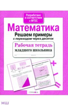 Рабочая тетрадь младшего школьника. Математика. Решаем примеры с переходом через десяток - Л. Знаменская