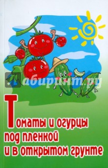 Владимир Руденко - Томаты и огурцы под пленкой и в открытом грунте. Практическое пособие обложка книги Владимир Руденко - Томаты и огурцы под пленкой и в открытом грунте. Практическое пособие обложка книги