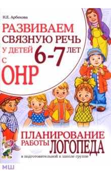 Развиваем связную речь у детей 6-7 лет с ОНР. Планирование работы логопеда в подгот. к школе группе - Нелли Арбекова