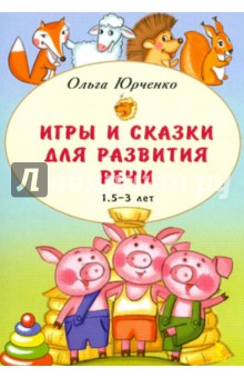 Игры и сказки для развития речи детей. 1,5 - 3 лет - Ольга Юрченко