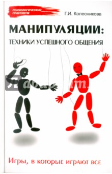 Манипуляции: техники успешного общения. Игры, в которые играют все - Галина Колесникова