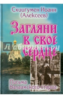 Загляни в свое сердце. Жизнеописание. Письма Валаамского старца - Иоанн Схиигумен