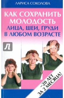 Как сохранить молодость лица, шеи, груди в любом возрасте - Лариса Соколова