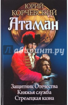 Юрий Корчевский - Атаман: Защитник Отечества. Княжья судьба. Стрелецкая казна обложка книги Юрий Корчевский - Атаман: Защитник Отечества. Княжья судьба. Стрелецкая казна обложка книги