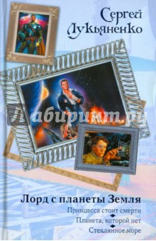 Сергей Лукьяненко - Лорд с планеты Земля: Принцесса стоит смерти. Планета, которой нет. Стеклянное море обложка книги Сергей Лукьяненко - Лорд с планеты Земля: Принцесса стоит смерти. Планета, которой нет. Стеклянное море обложка книги