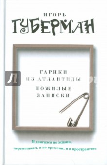 Игорь Губерман - Гарики из Атлантиды. Пожилые записки обложка книги Игорь Губерман - Гарики из Атлантиды. Пожилые записки обложка книги