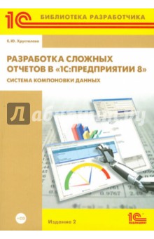 Разработка сложных отчетов в 1С: Предприятии 8. Система компоновки данных (+CD) - Елена Хрусталева