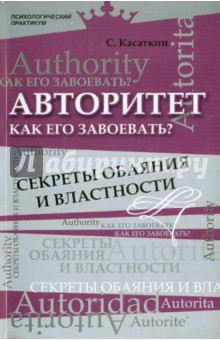 Авторитет. Как его завоевать? Секреты обаяния и властности - Сергей Касаткин