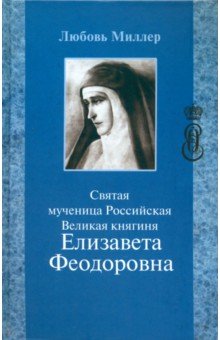 Святая мученица Российская Великая княгиня Елизавета Феодоровна - Любовь Миллер