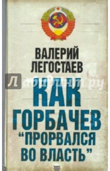 Как Горбачев прорвался во власть - Валерий Легостаев