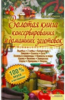 Ирина Сокол - Золотая книга консервирования и домашних заготовок обложка книги Ирина Сокол - Золотая книга консервирования и домашних заготовок обложка книги