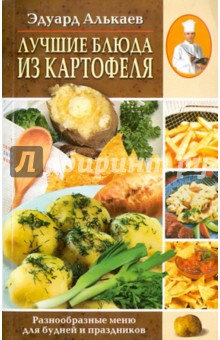 Эдуард Алькаев - Лучшие блюда из картофеля. Разнообразные блюда для будней и праздников обложка книги Эдуард Алькаев - Лучшие блюда из картофеля. Разнообразные блюда для будней и праздников обложка книги