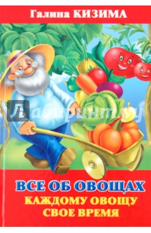 Все об овощах. Каждому овощу свое время - Галина Кизима