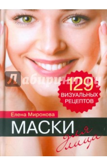 Елена Миронова - Маски для лица. 129 визуальных рецептов обложка книги Елена Миронова - Маски для лица. 129 визуальных рецептов обложка книги