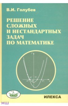 Решение сложных задач и нестандартных задач по математике - Виктор Голубев
