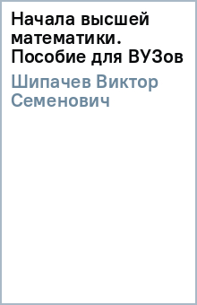 Начала высшей математики. Пособие для ВУЗов - Виктор Шипачев