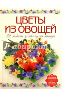 Маргарита Кузнецова - Цветы из овощей. 32 модели за 30 минут обложка книги Маргарита Кузнецова - Цветы из овощей. 32 модели за 30 минут обложка книги