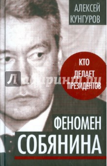 Алексей Кунгуров - Феномен Собянина. Кто делает президентов обложка книги Алексей Кунгуров - Феномен Собянина. Кто делает президентов обложка книги