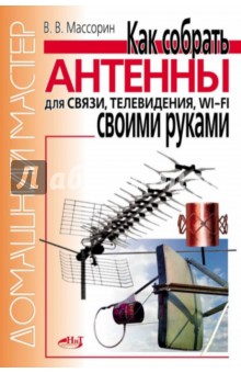 Как собрать антенны для связи, телевидения, Wi-Fi своими руками - В. Массорин