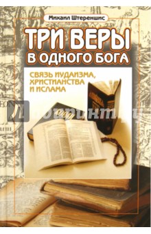 Михаил Штереншис - Три веры в одного бога: связь иудаизма, христианства и ислама обложка книги Михаил Штереншис - Три веры в одного бога: связь иудаизма, христианства и ислама обложка книги