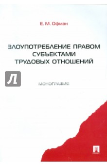 Елена Офман - Злоупотребление правом субъектами трудовых отношений обложка книги Елена Офман - Злоупотребление правом субъектами трудовых отношений обложка книги