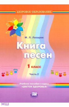 Михаил Лазарев - Книга песен. 1 класс. Учебное пособие к курсу "Цветок здоровья". В 2-х частях. Часть 2 обложка книги Михаил Лазарев - Книга песен. 1 класс. Учебное пособие к курсу "Цветок здоровья". В 2-х частях. Часть 2 обложка книги