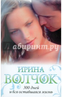 Ирина Волчок - 300 дней и вся оставшаяся жизнь обложка книги Ирина Волчок - 300 дней и вся оставшаяся жизнь обложка книги