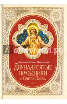 Двунадесятые праздники и Святая Пасха - Павел Протоиерей