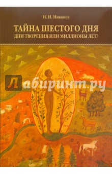 Тайна шестого дня. Дни творения или миллионы лет? - Николай Никонов