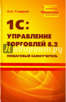 1С: Управление торговлей 8.2. Пошаговый самоучитель - Алексей Гладкий