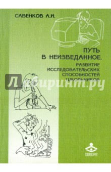 Александр Савенков - Путь в неизведанное. Развитие исследовательских способностей школьников обложка книги Александр Савенков - Путь в неизведанное. Развитие исследовательских способностей школьников обложка книги