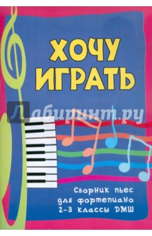 Хочу играть. Сборник пьес для фортепиано. 2-3 классы ДМШ обложка книги Хочу играть. Сборник пьес для фортепиано. 2-3 классы ДМШ обложка книги