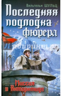 Вильгельм Шульц - Последняя подлодка фюрера. Миссия в Антарктиде обложка книги Вильгельм Шульц - Последняя подлодка фюрера. Миссия в Антарктиде обложка книги