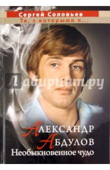 Александр Абдулов. Необыкновенное чудо - Сергей Соловьев