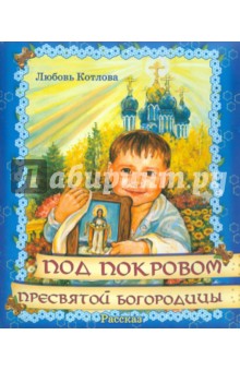 Под Покровом Пресвятой Богородицы - Любовь Котлова