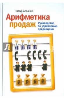 Тимур Асланов - Арифметика продаж. Руководство по управлению продавцами обложка книги Тимур Асланов - Арифметика продаж. Руководство по управлению продавцами обложка книги