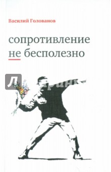 Сопротивление не бесполезно - Василий Голованов