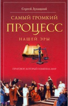 Сергей Лукацкий - Самый громкий процесс нашей эры. Приговор, который изменил мир (Опыт исторической реконструкции) обложка книги Сергей Лукацкий - Самый громкий процесс нашей эры. Приговор, который изменил мир (Опыт исторической реконструкции) обложка книги