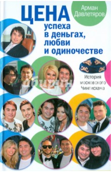 История московского Чингисхана. Цена успеха в деньгах, любви и одиночестве - Арман Давлетяров